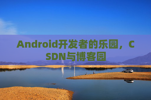 Android开发者的乐园，CSDN与博客园