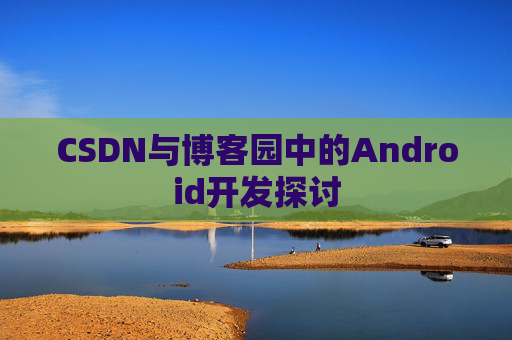 CSDN与博客园中的Android开发探讨