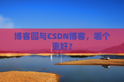 博客园与CSDN博客，哪个更好？
